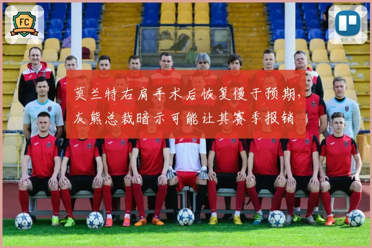 莫兰特右肩手术后恢复慢于预期，灰熊总裁暗示可能让其赛季报销