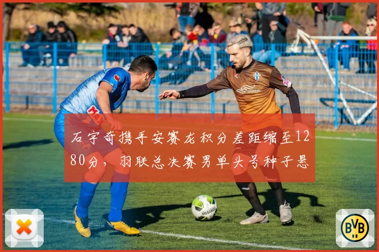石宇奇携手安赛龙积分差距缩至1280分，羽联总决赛男单头号种子悬念留至末站