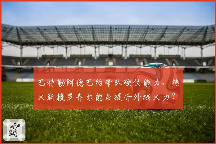 巴特勒阿德巴约带队硬仗能力，热火新援罗齐尔能否提升外线火力？