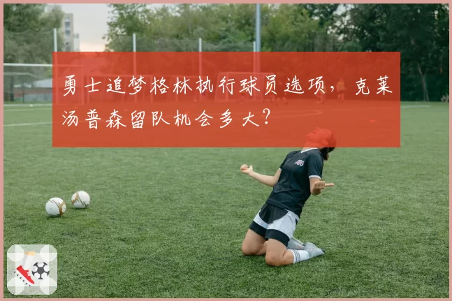 勇士追梦格林执行球员选项，克莱汤普森留队机会多大？