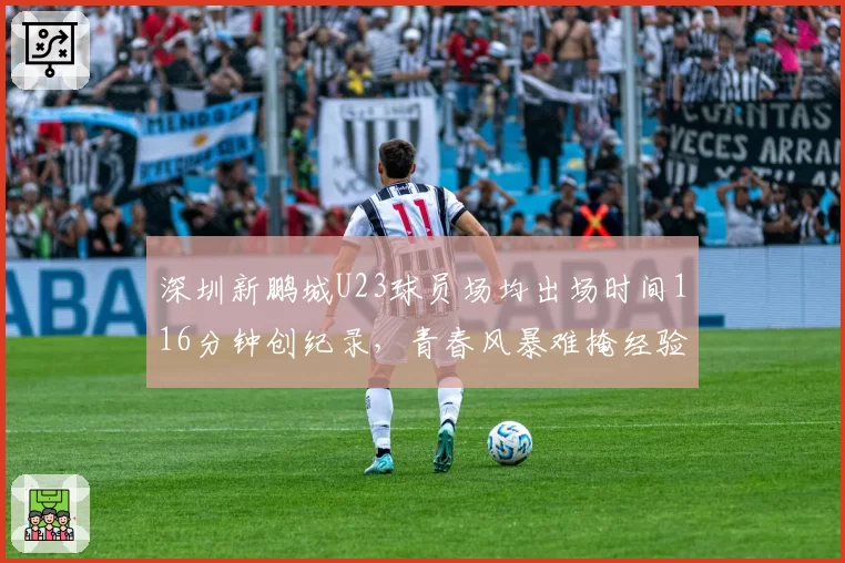 深圳新鹏城U23球员场均出场时间116分钟创纪录，青春风暴难掩经验欠缺