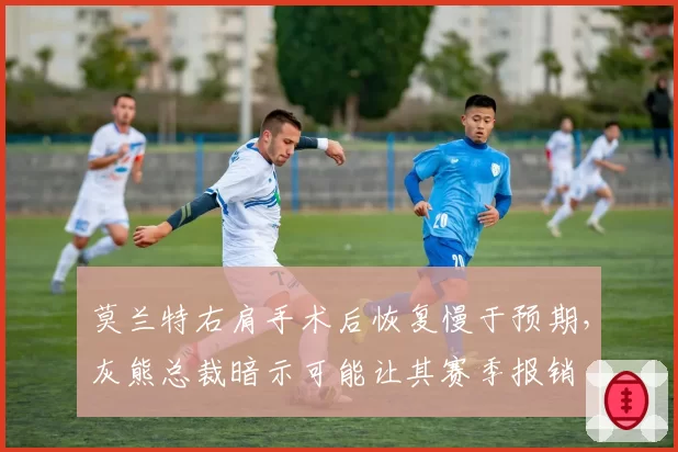 莫兰特右肩手术后恢复慢于预期，灰熊总裁暗示可能让其赛季报销