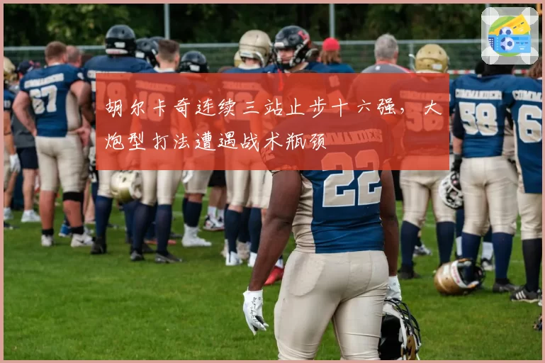 胡尔卡奇连续三站止步十六强，大炮型打法遭遇战术瓶颈