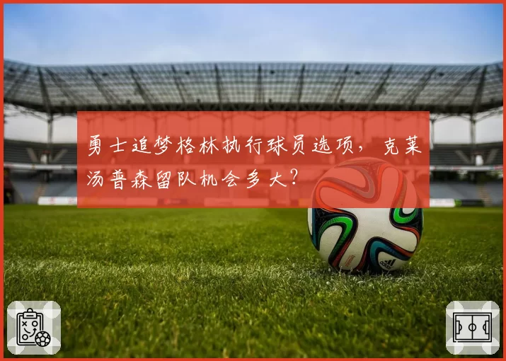 勇士追梦格林执行球员选项，克莱汤普森留队机会多大？