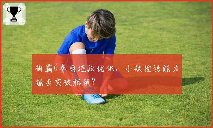 街霸6春丽连段优化，小孩控场能力能否突破瓶颈？