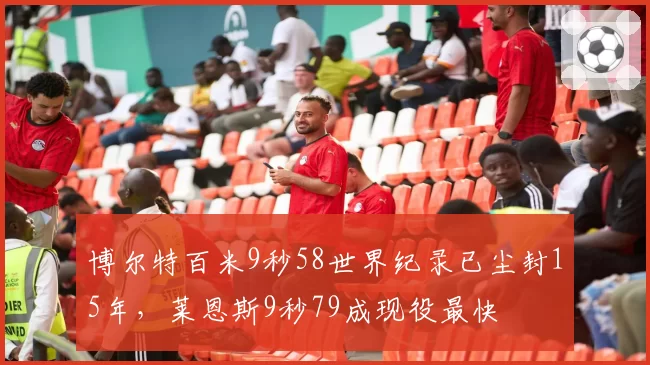 博尔特百米9秒58世界纪录已尘封15年,莱恩斯9秒79成现役最快