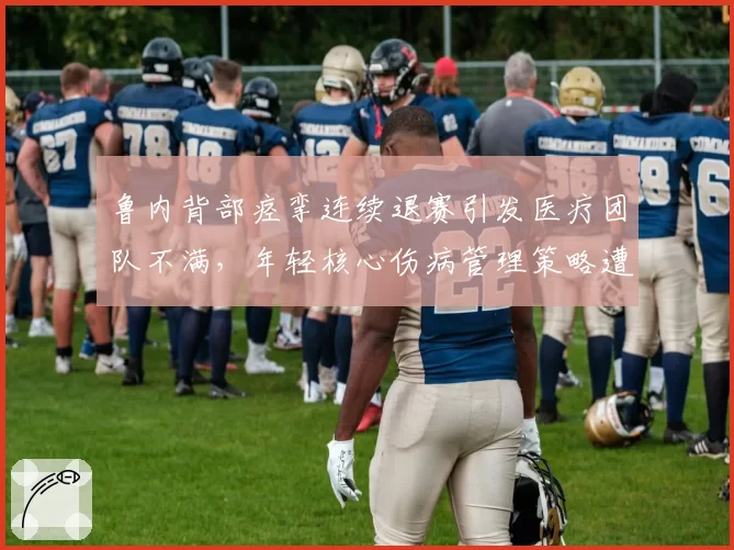 鲁内背部痉挛连续退赛引发医疗团队不满，年轻核心伤病管理策略遭质疑