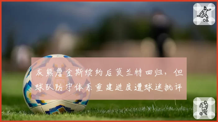 灰熊詹金斯续约后莫兰特回归，但球队防守体系重建进度遭球迷批评