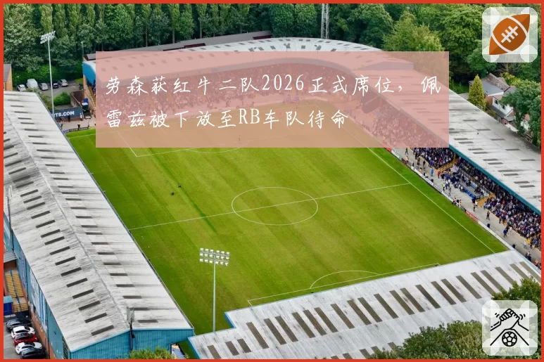 劳森获红牛二队2026正式席位,佩雷兹被下放至RB车队待命
